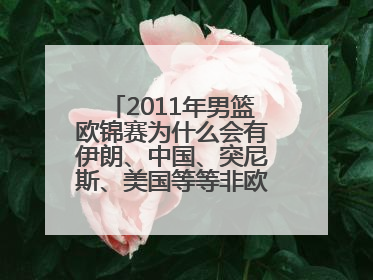 2011年男篮欧锦赛为什么会有伊朗、中国、突尼斯、美国等等非欧洲国家队参加