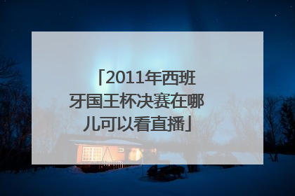 2011年西班牙国王杯决赛在哪儿可以看直播