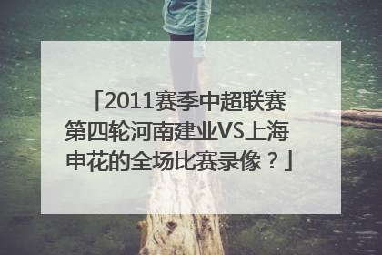 2011赛季中超联赛第四轮河南建业VS上海申花的全场比赛录像？