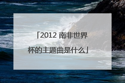 2012 南非世界杯的主题曲是什么