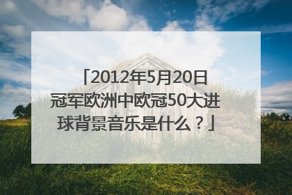 2012年5月20日冠军欧洲中欧冠50大进球背景音乐是什么？