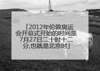 2012年伦敦奥运会开幕式开始的时间是7月27日二十时十二分,也就是北京时