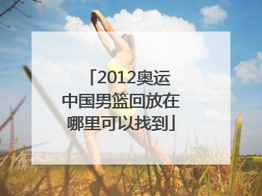 2012奥运中国男篮回放在哪里可以找到