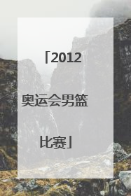 「2012奥运会男篮比赛」2012年奥运会男篮比赛