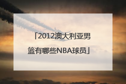 2012澳大利亚男篮有哪些NBA球员