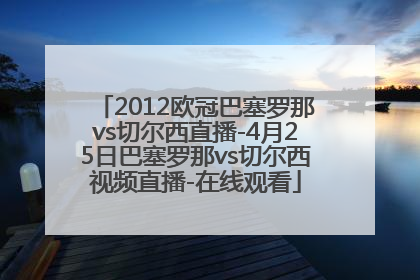 2012欧冠巴塞罗那vs切尔西直播-4月25日巴塞罗那vs切尔西视频直播-在线观看