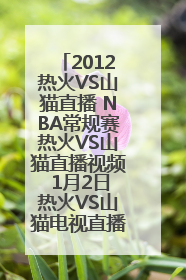 2012热火VS山猫直播 NBA常规赛热火VS山猫直播视频 1月2日热火VS山猫电视直播在线观看