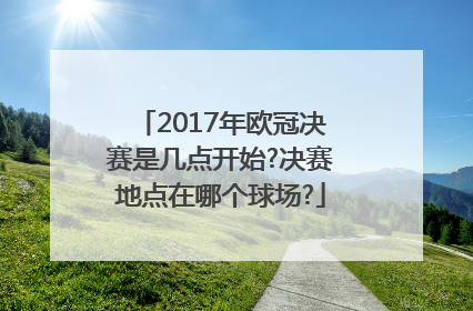 2017年欧冠决赛是几点开始?决赛地点在哪个球场?