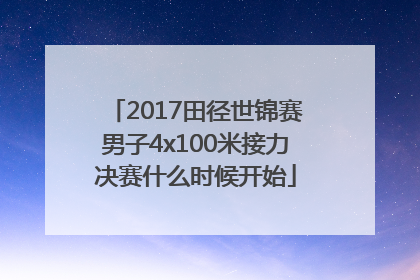 2017田径世锦赛男子4x100米接力决赛什么时候开始