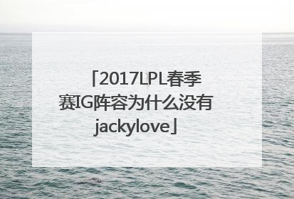 2017LPL春季赛IG阵容为什么没有jackylove