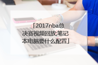 2017nba总决赛视频回放;笔记本电脑要什么配置