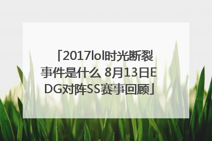 2017lol时光断裂事件是什么 8月13日EDG对阵SS赛事回顾