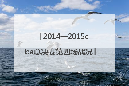 2014一2015cba总决赛第四场战况