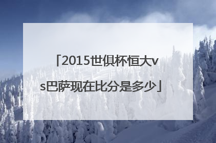 2015世俱杯恒大vs巴萨现在比分是多少