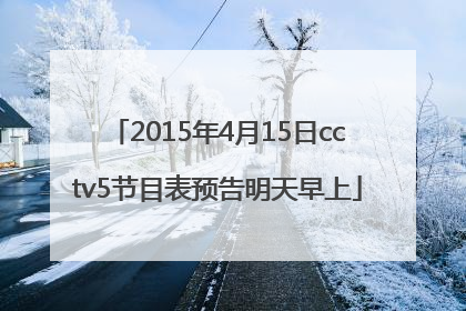 2015年4月15日cctv5节目表预告明天早上