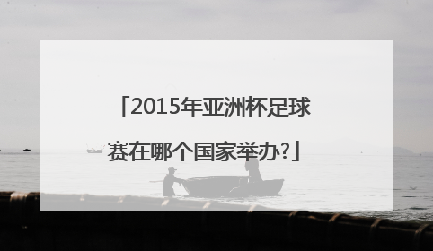 2015年亚洲杯足球赛在哪个国家举办?