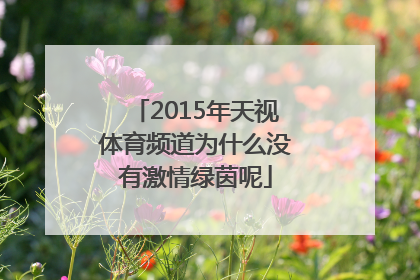 2015年天视体育频道为什么没有激情绿茵呢