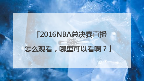 2016NBA总决赛直播怎么观看，哪里可以看啊？