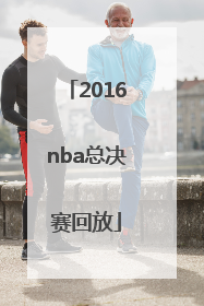 「2016nba总决赛回放」nba2022总决赛回放录像完整版