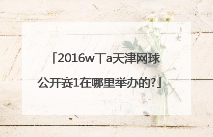 2016w丅a天津网球公开赛1在哪里举办的?