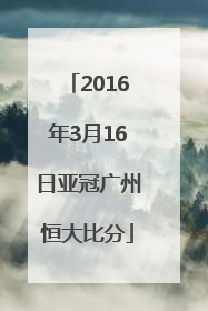 2016年3月16日亚冠广州恒大比分