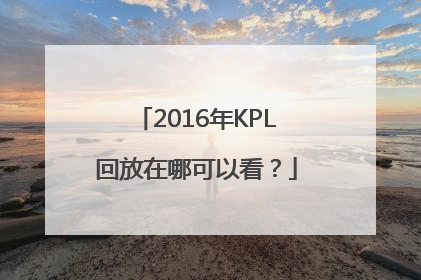 2016年KPL回放在哪可以看？