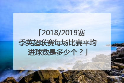 2018/2019赛季英超联赛每场比赛平均进球数是多少个？