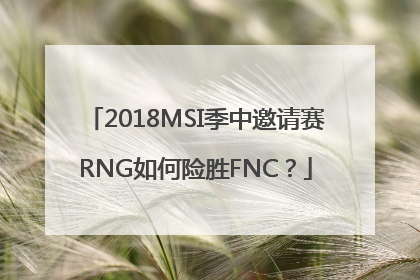 2018MSI季中邀请赛RNG如何险胜FNC？