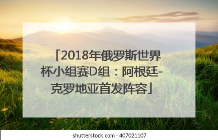 2018年俄罗斯世界杯小组赛D组：阿根廷-克罗地亚首发阵容