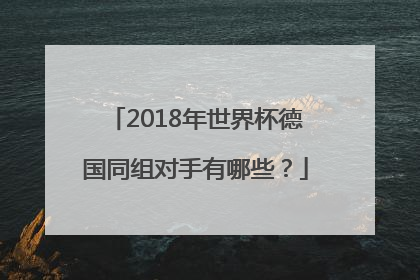 2018年世界杯德国同组对手有哪些？