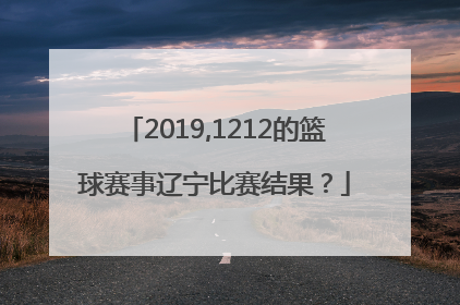 2019,1212的篮球赛事辽宁比赛结果？