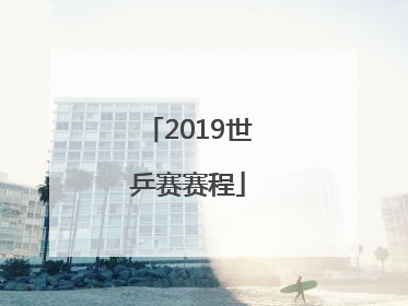 「2019世乒赛赛程」2019世乒赛赛程表