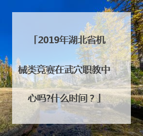 2019年湖北省机械类竞赛在武穴职教中心吗?什么时间？