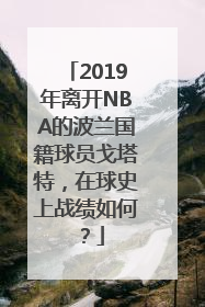 2019年离开NBA的波兰国籍球员戈塔特，在球史上战绩如何？