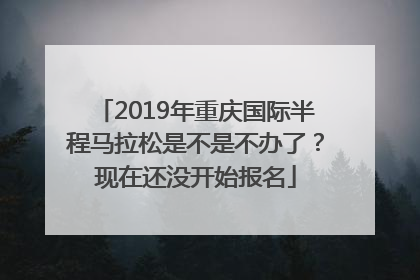 2019年重庆国际半程马拉松是不是不办了？现在还没开始报名