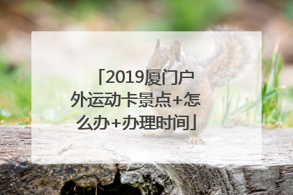 2019厦门户外运动卡景点+怎么办+办理时间