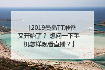 2019曼岛TT准备又开始了？ 想问一下手机怎样观看直播？