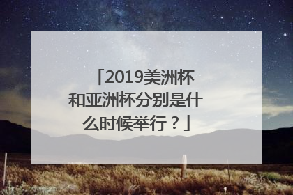 2019美洲杯和亚洲杯分别是什么时候举行？