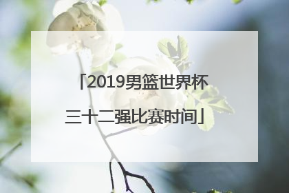 2019男篮世界杯三十二强比赛时间