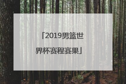 「2019男篮世界杯赛程赛果」2019男篮世界杯赛果比分