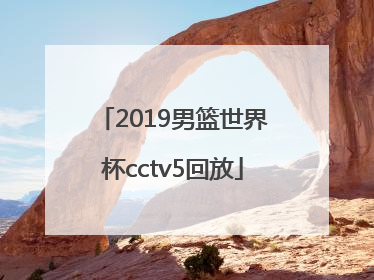 「2019男篮世界杯cctv5回放」CCTV5男篮世界杯