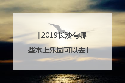 2019长沙有哪些水上乐园可以去