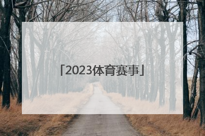 「2023体育赛事」2023年体育赛事一览