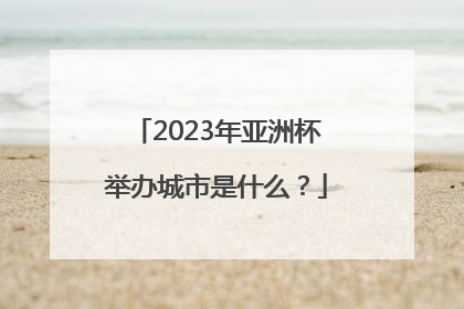 2023年亚洲杯举办城市是什么？