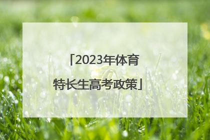 「2023年体育特长生高考政策」2022年体育特长生高考时间