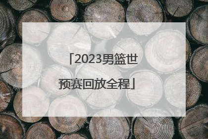 「2023男篮世预赛回放全程」2023男篮世预赛中国对台北回放