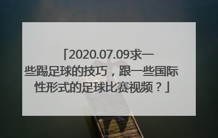 2020.07.09求一些踢足球的技巧，跟一些国际性形式的足球比赛视频？