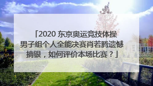 2020 东京奥运竞技体操男子组个人全能决赛肖若腾遗憾摘银，如何评价本场比赛？