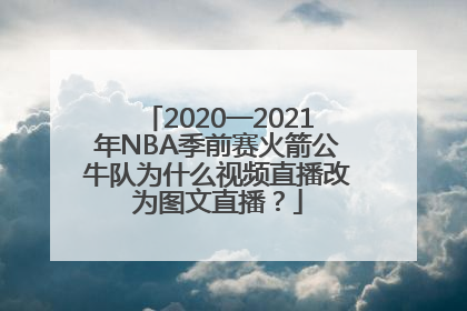 2020一2021年NBA季前赛火箭公牛队为什么视频直播改为图文直播？