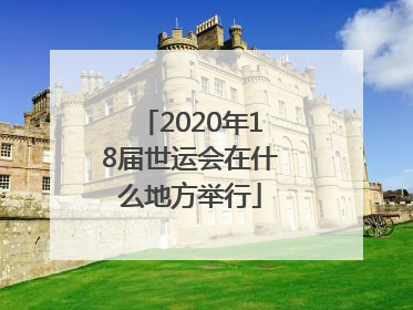 2020年18届世运会在什么地方举行